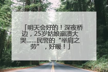 明天会好的！深夜桥边，25岁姑娘崩溃大哭……民警的“举肩之劳”，好暖！