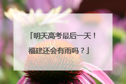 明天高考最后一天！福建还会有雨吗？