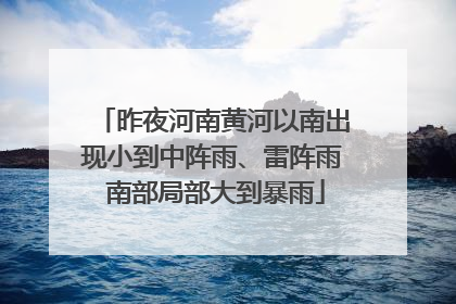 昨夜河南黄河以南出现小到中阵雨、雷阵雨 南部局部大到暴雨