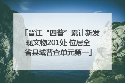 晋江“四普”累计新发现文物201处 位居全省县域普查单元第一