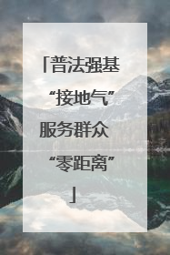 普法强基“接地气” 服务群众“零距离”