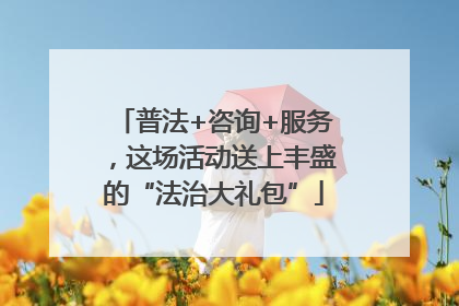 普法+咨询+服务，这场活动送上丰盛的“法治大礼包”