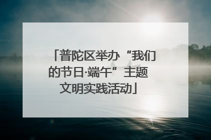 普陀区举办“我们的节日·端午”主题文明实践活动