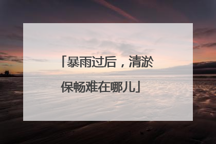 暴雨过后，清淤保畅难在哪儿
