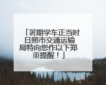 暑期学车正当时 日照市交通运输局特向您作以下郑重提醒！