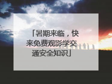 暑期来临，快来免费观影学交通安全知识