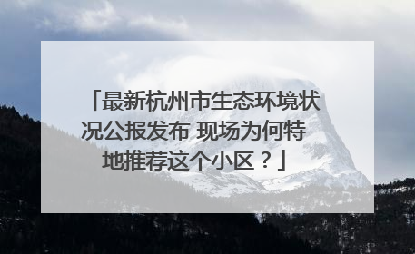 最新杭州市生态环境状况公报发布 现场为何特地推荐这个小区？