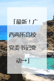最新！广西两所高校党委书记变动→