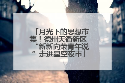 月光下的思想市集！德州天衢新区“新新向荣青年说”走进星空夜市
