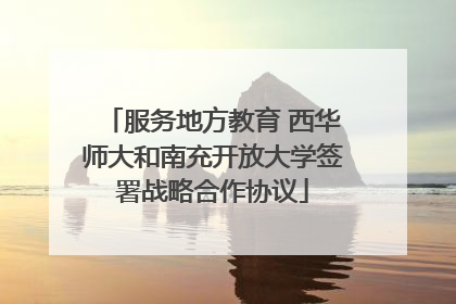 服务地方教育 西华师大和南充开放大学签署战略合作协议