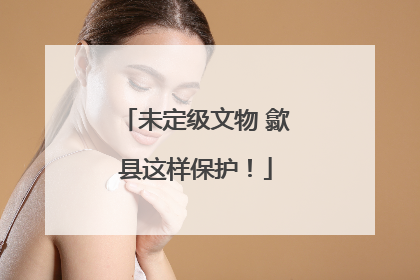 未定级文物 歙县这样保护！
