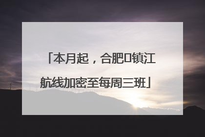 本月起，合肥⇋镇江航线加密至每周三班