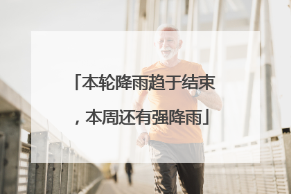 本轮降雨趋于结束，本周还有强降雨