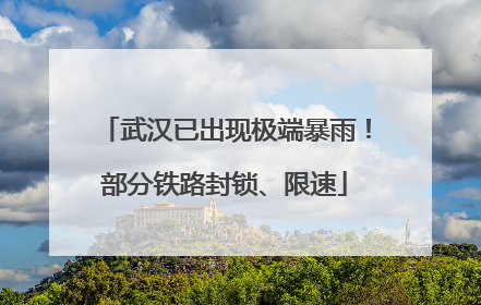 武汉已出现极端暴雨！部分铁路封锁、限速