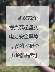 武汉72个考点筑起坚实电力安全屏障，多维举措全力护航高考