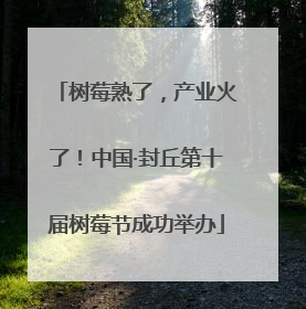 树莓熟了，产业火了！中国·封丘第十届树莓节成功举办