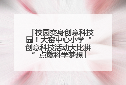 校园变身创意科技园！大窑中心小学“创意科技活动大比拼”点燃科学梦想
