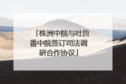 株洲中院与吐鲁番中院签订司法调研合作协议