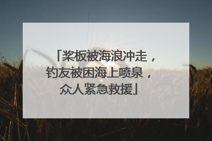 桨板被海浪冲走，钓友被困海上喷泉，众人紧急救援