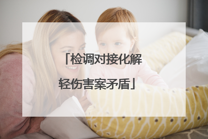 检调对接化解轻伤害案矛盾