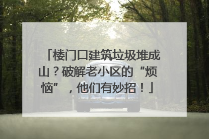 楼门口建筑垃圾堆成山？破解老小区的“烦恼”，他们有妙招！