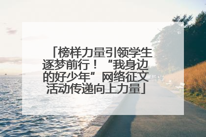 榜样力量引领学生逐梦前行！“我身边的好少年”网络征文活动传递向上力量