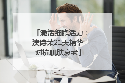 激活细胞活力：澳诗茉21天精华对抗肌肤衰老