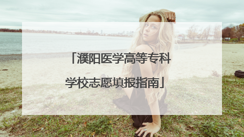 濮阳医学高等专科学校志愿填报指南