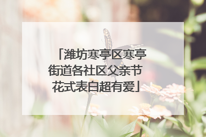 潍坊寒亭区寒亭街道各社区父亲节花式表白超有爱