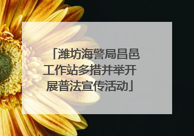 潍坊海警局昌邑工作站多措并举开展普法宣传活动