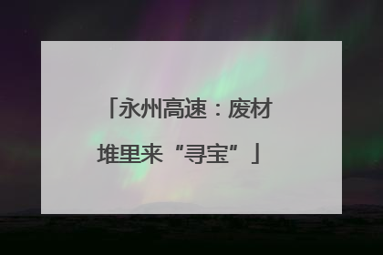 永州高速：废材堆里来“寻宝”
