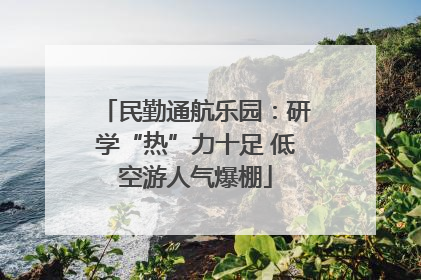 民勤通航乐园：研学“热”力十足 低空游人气爆棚