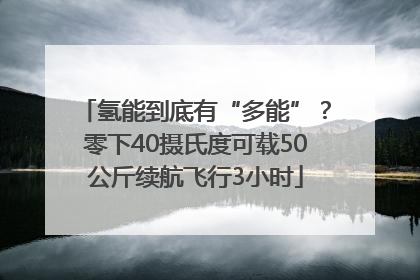 氢能到底有“多能”？零下40摄氏度可载50公斤续航飞行3小时