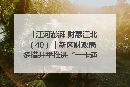 江河澎湃 财惠江北（40）｜新区财政局多措并举推进“一卡通”管理 保障惠民惠农补贴精准高效发放