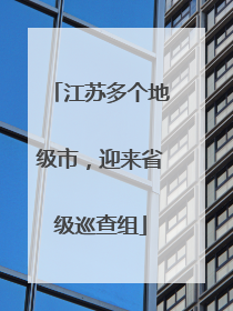 江苏多个地级市，迎来省级巡查组