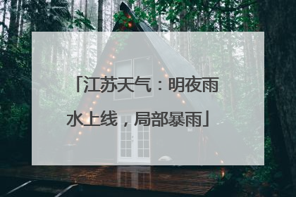 江苏天气：明夜雨水上线，局部暴雨