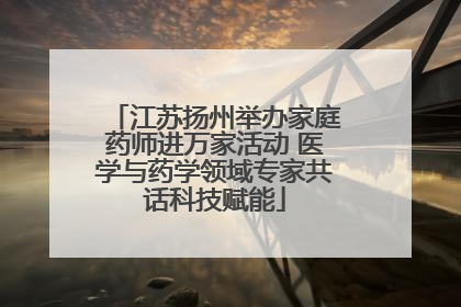 江苏扬州举办家庭药师进万家活动 医学与药学领域专家共话科技赋能