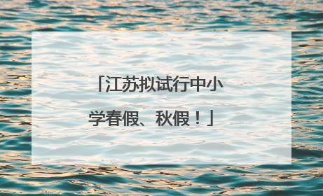 江苏拟试行中小学春假、秋假！