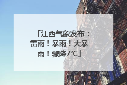 江西气象发布：雷雨！暴雨！大暴雨！骤降7℃