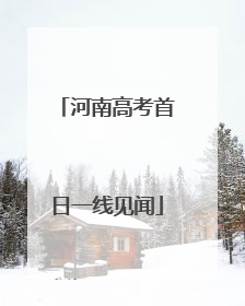 河南高考首日一线见闻