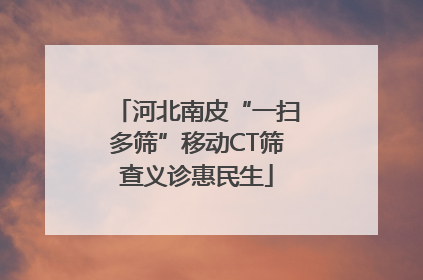 河北南皮“一扫多筛”移动CT筛查义诊惠民生