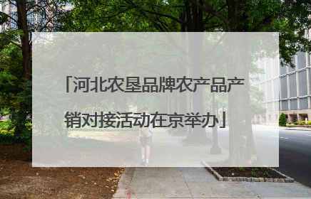 河北农垦品牌农产品产销对接活动在京举办