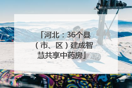 河北：36个县（市、区）建成智慧共享中药房