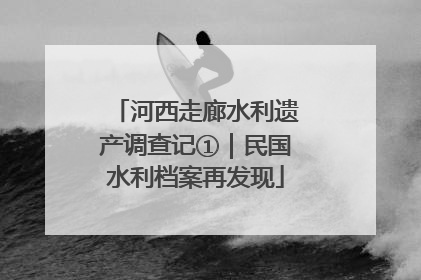 河西走廊水利遗产调查记①｜民国水利档案再发现