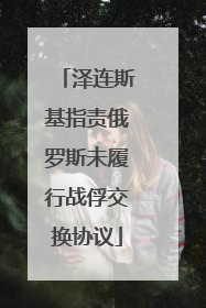 泽连斯基指责俄罗斯未履行战俘交换协议