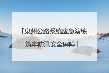 泉州公路系统应急演练 筑牢防汛安全屏障