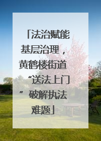 法治赋能基层治理，黄鹤楼街道“送法上门”破解执法难题
