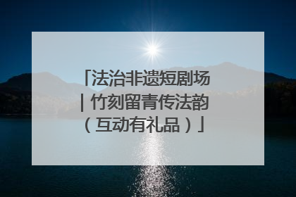 法治非遗短剧场｜竹刻留青传法韵（互动有礼品）