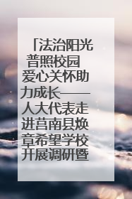 法治阳光普照校园 爱心关怀助力成长——人大代表走进莒南县焕章希望学校开展调研暨普法宣传活动