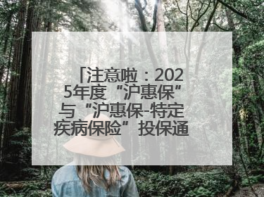 注意啦：2025年度“沪惠保”与“沪惠保-特定疾病保险”投保通道即将关闭！